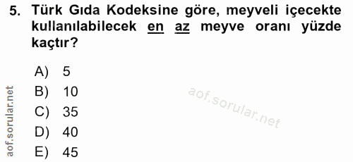 5. soru: Türk Gıda Kodeksine göre, meyveli içecekte kullanılabilecek en az meyve oranı yüzde kaçtır? A) 5 B) 10 C) 35 D) 40 E) 45