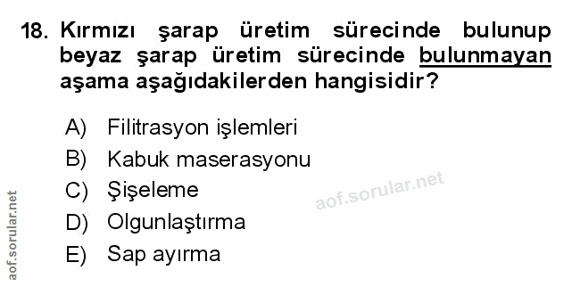 18. soru: Kırmızı şarap üretim sürecinde bulunup beyaz şarap üretim sürecinde bulunmayan aşama aşağıdakilerden hangisidir? A) F…