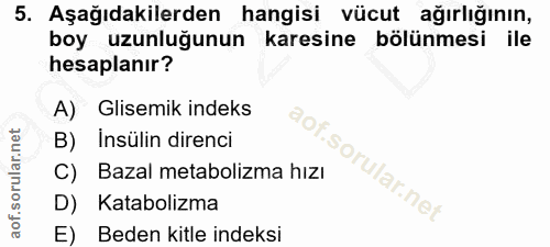 5. soru: Aşağıdakilerden hangisi vücut ağırlığının, boy uzunluğunun karesine bölünmesi ile hesaplanır? A) Glisemik indeks B) I…