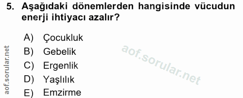 5. soru: Aşağıdaki dönemlerden hangisinde vücudun enerji ihtiyacı azalır? A) Çocukluk B) Gebelik C) Ergenlik D) Yaşlılık E) Em…