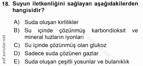 18. soru: Suyun iletkenliğini sağlayan aşağıdakilerden hangisidir? A) Suda oluşan kirlilikler B) Su içinde çözünmüş karbondioks…