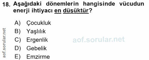18. soru: Aşağıdaki dönemlerin hangisinde vücudun enerji ihtiyacı en düşüktür? A) Çocukluk B) Yaşlılık C) Ergenlik D) Gebelik E…