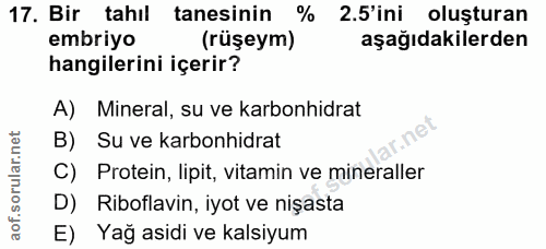 17. soru: Bir tahıl tanesinin % 2.5'ini oluşturan embriyo (rüşeym) aşağıdakilerden hangilerini içerir? A) Mineral, su ve karbon…