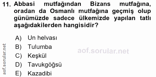 11. soru: Abbasi mutfağından Bizans mutfağına, oradan da Osmanlı mutfağına geçmiş olup günümüzde sadece ülkemizde yapılan tatlı…