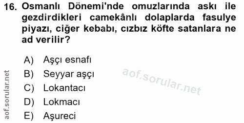 16. soru: Osmanlı Dönemi'nde omuzlarında askı ile gezdirdikleri camekânlı dolaplarda fasulye piyazı, ciğer kebabı, cızbız köfte…