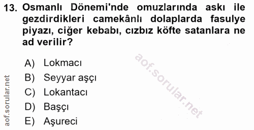 13. soru: Osmanlı Dönemi'nde omuzlarında askı ile gezdirdikleri camekânlı dolaplarda fasulye piyazı, ciğer kebabı, cızbız köfte…