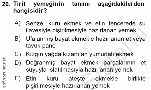 20. soru: Tirit yemeğinin tanımı aşağıdakilerden hangisidir? A) Sebze, kuru ekmek ve etin tencerede su ilavesiyle pişirilmesiyl…