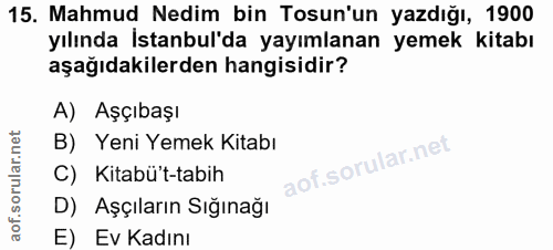 15. soru: Mahmud Nedim bin Tosun'un yazdığı, 1900 yılında İstanbul'da yayımlanan yemek kitabı aşağıdakilerden hangisidir? A) Aş…