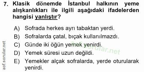 7. soru: Klasik dönemde İstanbul halkının yeme alışkanlıkları ile ilgili aşağıdaki ifadelerden hangisi yanlıştır? A) Sofrada h…