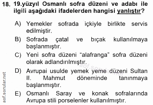 18. soru: 19.yüzyıl Osmanlı sofra düzeni ve adabı ile ilgili aşağıdaki ifadelerden hangisi yanlıştır? A) Yemekler sofrada içkiy…