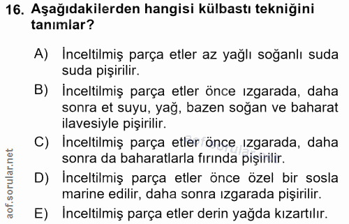 16. soru: Aşağıdakilerden hangisi külbastı tekniğini tanımlar? A) Inceltilmiş parça etler az yağlı soğanlı suda suda pişirilir.…