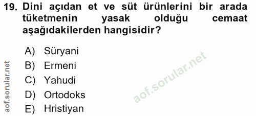 19. soru: Dini açıdan et ve süt ürünlerini bir arada tüketmenin yasak olduğu cemaat aşağıdakilerden hangisidir? A) Süryani B) E…