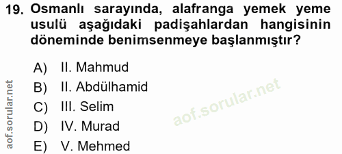 19. soru: Osmanlı sarayında, alafranga yemek yeme usulü aşağıdaki padişahlardan hangisinin döneminde benimsenmeye başlanmıştır?…