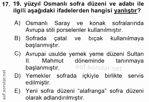 17. soru: 19. yüzyıl Osmanlı sofra düzeni ve adabı ile ilgili aşağıdaki ifadelerden hangisi yanlıştır? A) Osmanlı Saray ve kona…