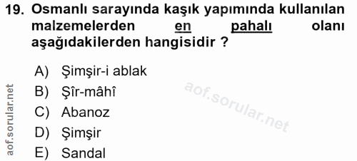 19. soru: Osmanlı sarayında kaşık yapımında kullanılan malzemelerden en pahalı olanı aşağıdakilerden hangisidir ? A) Şimşir-i a…