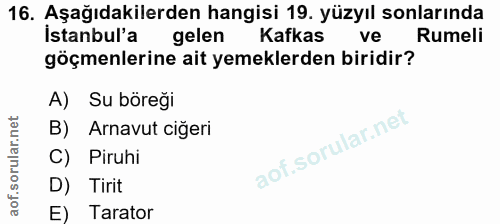 16. soru: Aşağıdakilerden hangisi 19. yüzyıl sonlarında İstanbul'a gelen Kafkas ve Rumeli göçmenlerine ait yemeklerden biridir?…