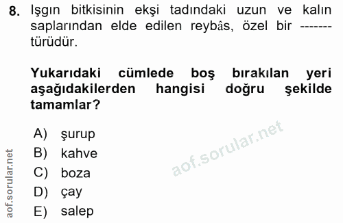 8. soru: Işgın bitkisinin ekşi tadındaki uzun ve kalın saplarından elde edilen reybâs, özel bir —- türüdür. Yukarıdaki cümlede…