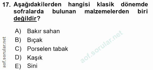 17. soru: Aşağıdakilerden hangisi klasik dönemde sofralarda bulunan malzemelerden biri değildir? A) Bakır sahan B) Bıçak C) Por…