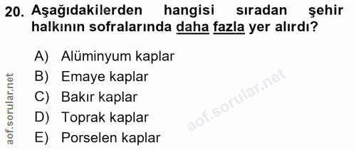 20. soru: Aşağıdakilerden hangisi siradan sehir halkının sofralarında daha fazla yer alırdı? A) Alüminyum kaplar B) Emaye kapla…