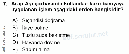7. soru: Arap Aşı çorbasında kullanılan kuru bamyaya uygulanan işlem aşağıdakilerden hangisidir? A) Sıçandişi doğrama B) İkiye…