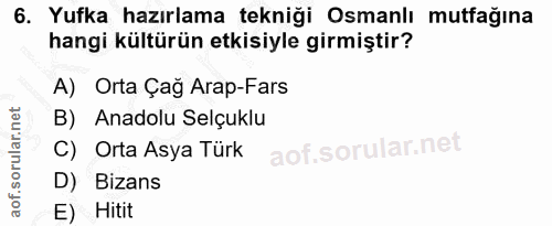 6. soru: Yufka hazırlama tekniği Osmanlı mutfağına hangi kültürün etkisiyle girmiştir? A) Orta Çağ Arap-Fars B) Anadolu Selçuk…