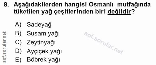 8. soru: Aşağıdakilerden hangisi Osmanlı mutfağında tüketilen yağ çeşitlerinden biri değildir? A) Sadeyağ B) Susam yağı C) Zey…