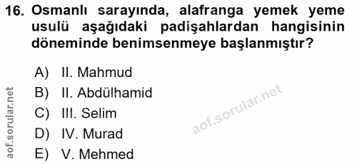 16. soru: Osmanlı sarayında, alafranga yemek yeme usulü aşağıdaki padişahlardan hangisinin döneminde benimsenmeye başlanmıştır?…