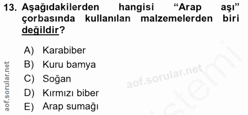 13. soru: Aşağıdakilerden hangisi "Arap aşı" çorbasında kullanılan malzemelerden biri değildir? A) Karabiber B) Kuru bamya C) S…