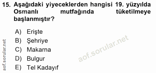 15. soru: Aşağıdaki yiyeceklerden hangisi 19. yüzyılda Osmanlı mutfağında tüketilmeye başlanmıştır? A) Erişte B) Şehriye C) Mak…