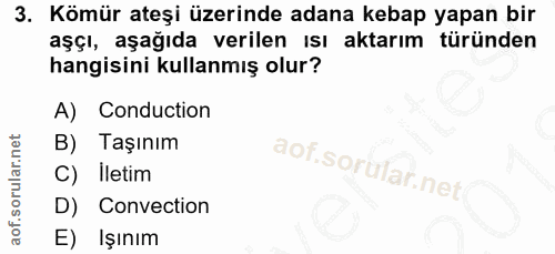 3. soru: Kömür ateşi üzerinde adana kebap yapan bir aşçı, aşağıda verilen ısı aktarım türünden hangisini kullanmış olur? A) Co…