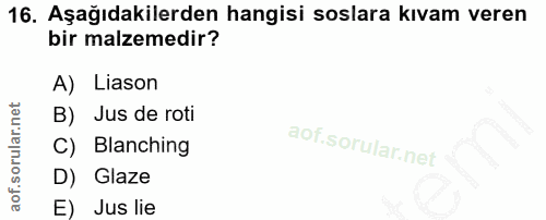 16. soru: Aşağıdakilerden hangisi soslara kıvam veren bir malzemedir? A) Liason B) Jus de roti C) Blanching D) Glaze E) Jus lie