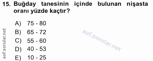 15. soru: Buğday tanesinin içinde bulunan nişasta oranı yüzde kaçtır? A) 75 - 80 B) 65 - 72 C) 55 - 60 D) 40 - 53 E) 10 - 25