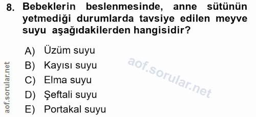 8. soru: Bebeklerin beslenmesinde, anne sütünün yetmediği durumlarda tavsiye edilen meyve suyu aşağıdakilerden hangisidir? A)…