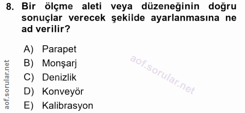 8. soru: Bir ölçme aleti veya düzeneğinin doğru sonuçlar verecek şekilde ayarlanmasına ne ad verilir? A) Parapet B) Monşarj C)…