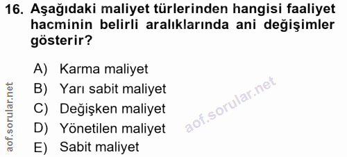 16. soru: Aşağıdaki maliyet türlerinden hangisi faaliyet hacminin belirli aralıklarında ani değişimler gösterir? A) Karma maliy…