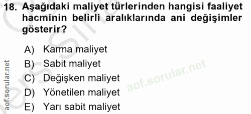 18. soru: Aşağıdaki maliyet türlerinden hangisi faaliyet hacminin belirli aralıklarında ani değişimler gösterir? A) Karma maliy…