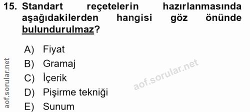 15. soru: Standart reçetelerin hazırlanmasında aşağıdakilerden hangisi göz önünde bulundurulmaz? A) Fiyat B) Gramaj C) İçerik D…