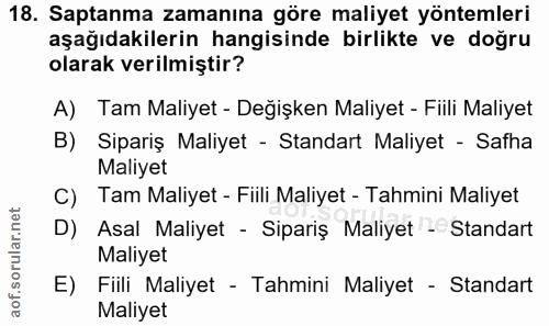 18. soru: Saptanma zamanına göre maliyet yöntemleri aşağıdakilerin hangisinde birlikte ve doğru olarak verilmiştir? A) Tam Mali…