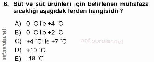 6. soru: Süt ve süt ürünleri için belirlenen muhafaza sıcaklığı aşağıdakilerden hangisidir? A) 0°Cile +4°C B) O °C ile +2 °C C…