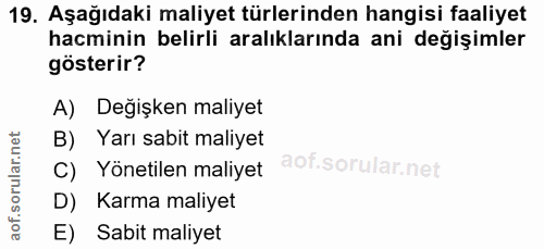 19. soru: Aşağıdaki maliyet türlerinden hangisi faaliyet hacminin belirli aralıklarında ani değişimler gösterir? A) Değişken ma…