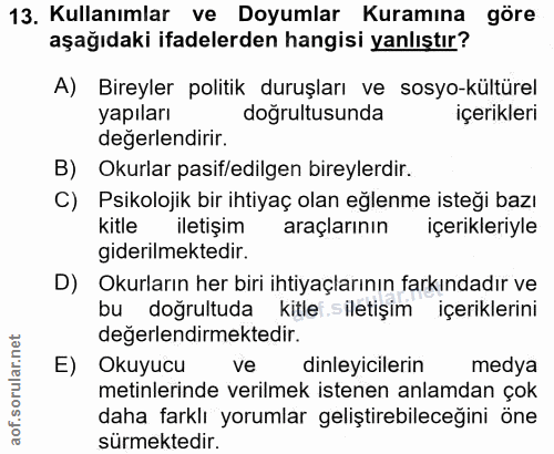13. soru: Kullanımlar ve Doyumlar Kuramına göre aşağıdaki ifadelerden hangisi yanlıştır? A) Bireyler politik duruşları ve sosyo…