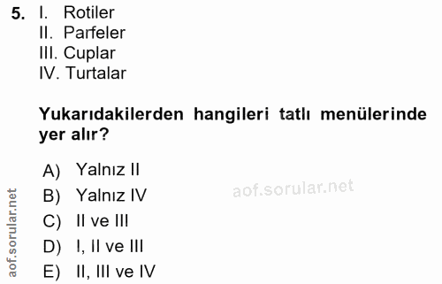 5. soru: I. Rotiler Il. Parfeler IlI. Cular IV. Turtalar Yukarıdakilerden hangileri tatlı menülerinde yer alır? A) Yalnız II B…