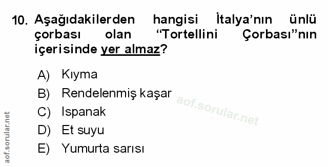 10. soru: Aşağıdakilerden hangisi Italya'nın ünlü çorbası olan "Tortellini Çorbası"nın içerisinde yer almaz? A) Kıyma B) Rendel…