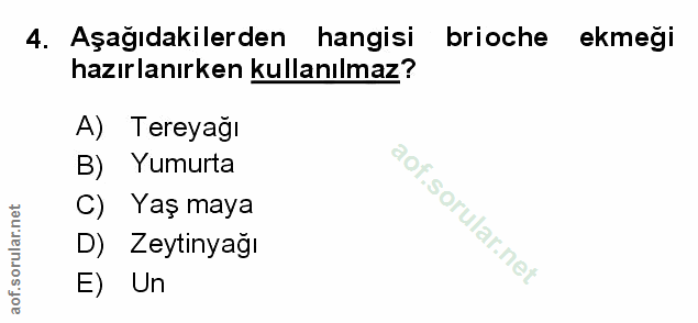 4. soru: Aşağıdakilerden hangisi brioche ekmeği hazırlanırken kullanılmaz? A) Tereyağı B) Yumurta C) Yaş maya D) Zeytinyağı E) Un