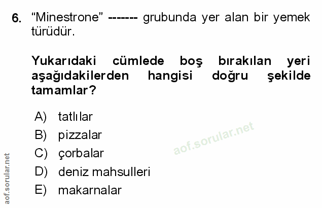 6. soru: "Minestrone" -- grubunda yer alan bir yemek turüdür. Yukarıdaki cümlede boş bırakılan yeri aşağıdakilerden hangisi do…