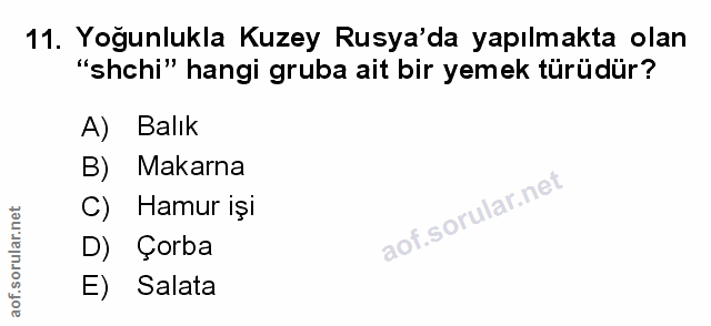 11. soru: Yoğunlukla Kuzey Rusya'da yapılmakta olan "shchi" hangi gruba ait bir yemek türüdür? A) Balık B) Makarna C) Hamur işi…