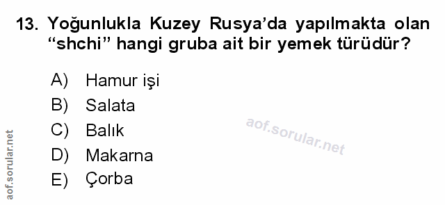13. soru: Yoğunlukla Kuzey Rusya'da yapılmakta olan "shchi" hangi gruba ait bir yemek türüdür? A) Hamur işi B) Salata C) Balık…