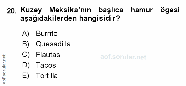 20. soru: Kuzey Meksika'nın başlıca hamur ögesi aşağıdakilerden hangisidir? A) Burrito B) Quesadilla C) Flautas D) Tacos E) Tor…