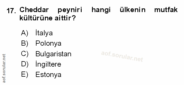 17. soru: Cheddar peyniri hangi ülkenin mutfak kültürüne aittir? A) Italya B) Polonya C) Bulgaristan D) Ingiltere E) Estonya