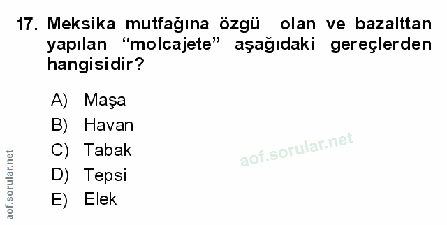 17. soru: Meksika mutfağına özgü olan ve bazalttan yapılan "molcajete" aşağıdaki gereçlerden hangisidir? A) Maşa B) Havan C) Ta…